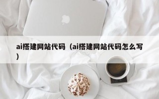 定州ai搭建网站代码（ai搭建网站代码怎么写）