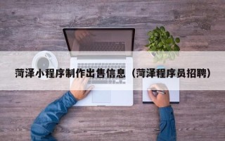 定州菏泽小程序制作出售信息（菏泽程序员招聘）