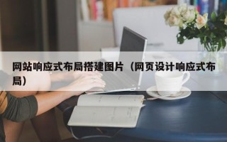 定州网站响应式布局搭建图片（网页设计响应式布局）
