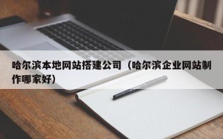 定州哈尔滨本地网站搭建公司（哈尔滨企业网站制作哪家好）