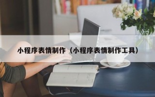 定州小程序表情制作（小程序表情制作工具）