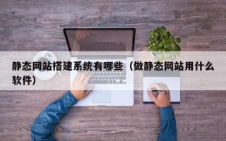 定州静态网站搭建系统有哪些（做静态网站用什么软件）