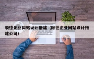 定州顺德企业网站设计搭建（顺德企业网站设计搭建公司）