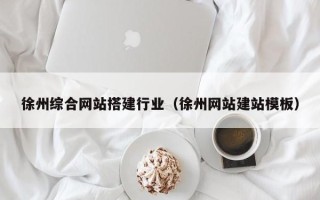 定州徐州综合网站搭建行业（徐州网站建站模板）