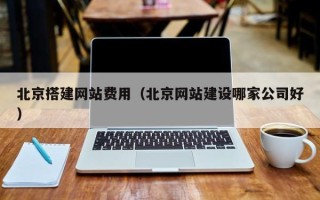 定州北京搭建网站费用（北京网站建设哪家公司好）