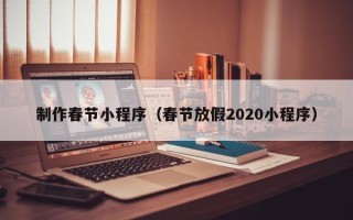 定州制作春节小程序（春节放假2020小程序）