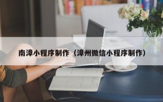 定州南漳小程序制作（漳州微信小程序制作）