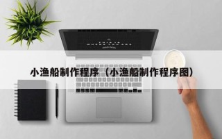 定州小渔船制作程序（小渔船制作程序图）