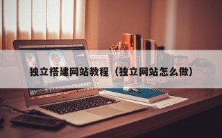 定州独立搭建网站教程（独立网站怎么做）