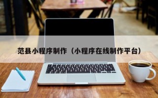 定州范县小程序制作（小程序在线制作平台）