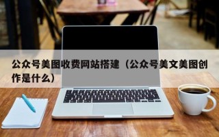 定州公众号美图收费网站搭建（公众号美文美图创作是什么）