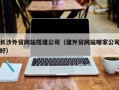 定州长沙外贸网站搭建公司（建外贸网站哪家公司好）
