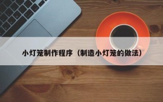 定州小灯笼制作程序（制造小灯笼的做法）