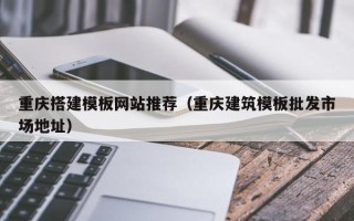 定州重庆搭建模板网站推荐（重庆建筑模板批发市场地址）